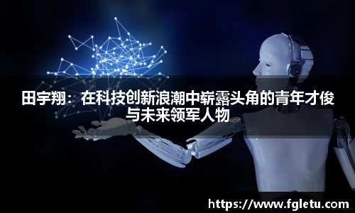 田宇翔：在科技创新浪潮中崭露头角的青年才俊与未来领军人物